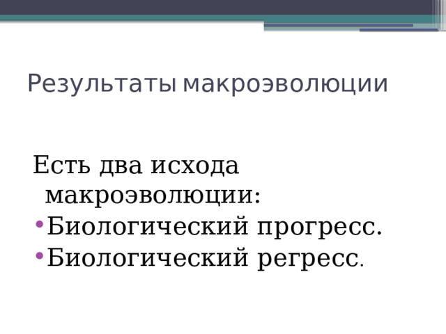 Результаты  макроэволюции Есть два исхода макроэволюции: Биологический прогресс. Биологический регресс . 