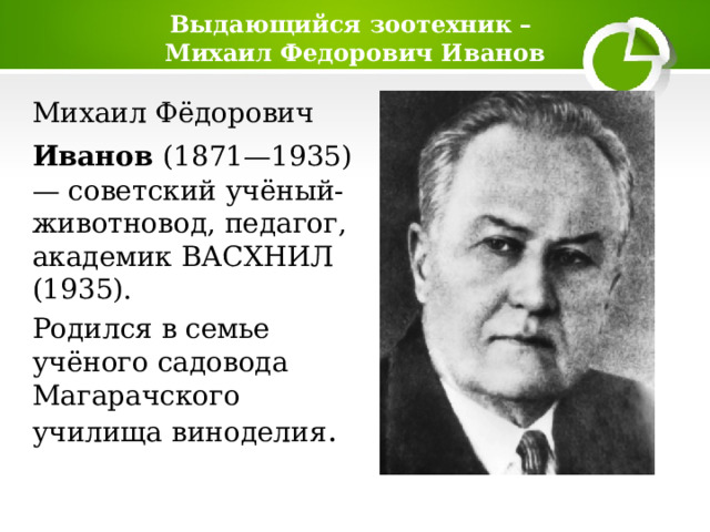 Выдающийся зоотехник –  Михаил Федорович Иванов Михаил Фёдорович  Иванов   (1871—1935) — советский учёный-животновод, педагог, академик ВАСХНИЛ (1935). Родился в семье учёного садовода Магарачского училища виноделия . 