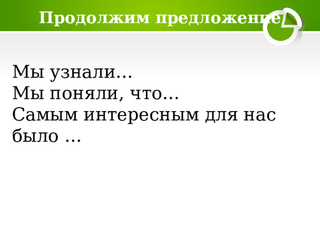 Продолжим предложение  Мы узнали…  Мы поняли, что…  Самым интересным для нас было … 