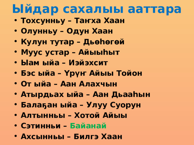 Ыйдар сахалыы ааттара Тохсунньу – Таҥха Хаан Олунньу – Одун Хаан Кулун тутар – Дьөһөгөй Муус устар – Айыыһыт Ыам ыйа – Иэйэхсит Бэс ыйа – Үрүҥ Айыы Тойон От ыйа – Аан Алахчын Атырдьах ыйа – Аан Дьааһын Балаҕан ыйа – Улуу Суорун Алтынньы – Хотой Айыы Сэтинньи – Байанай Ахсынньы – Билгэ Хаан 