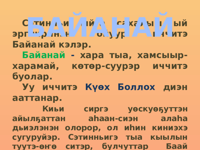  Сэтинньи ыйга сахалыы ый эргииринэн ойуур иччитэ Байанай кэлэр.  Байанай - хара тыа, хамсыыр-харамай, көтөр-суурэр иччитэ буолар. Уу иччитэ Күөх Боллох диэн ааттанар.  Киьи сиргэ уөскуөҕуттэн айылҕаттан аһаан-сиэн алаһа дьиэлэнэн олорор, ол иһин киниэхэ сугуруйэр. Сэтинньигэ тыа кыылын туутэ-өҥө ситэр, булчуттар Баай Байанайтан көрдөһөн баран, тыаҕа бултуу бараллар. БАЙАНАЙ 