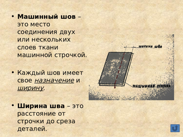 Машинный шов – это место соединения двух или нескольких слоев ткани машинной строчкой. Каждый шов имеет свое назначение и ширину . Ширина шва – это расстояние от строчки до среза деталей. 