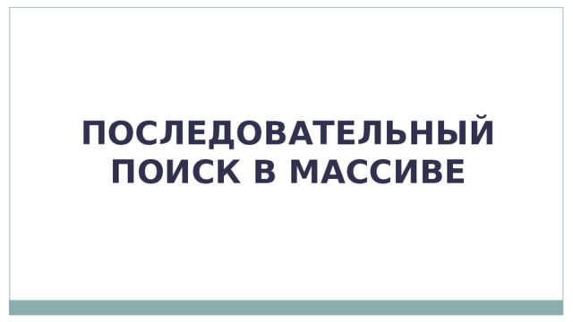 ПОСЛЕДОВАТЕЛЬНЫЙ ПОИСК В МАССИВЕ 