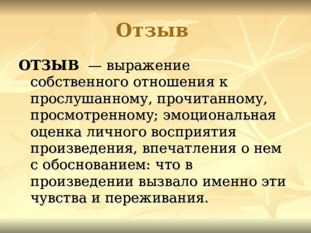 Отзыв  ОТЗЫВ — выражение собственного отношения к прослушанному, прочитанному, просмотренному; эмоциональная оценка личного восприятия произведения, впечатления о нем с обоснованием: что в произведении вызвало именно эти чувства и переживания. 