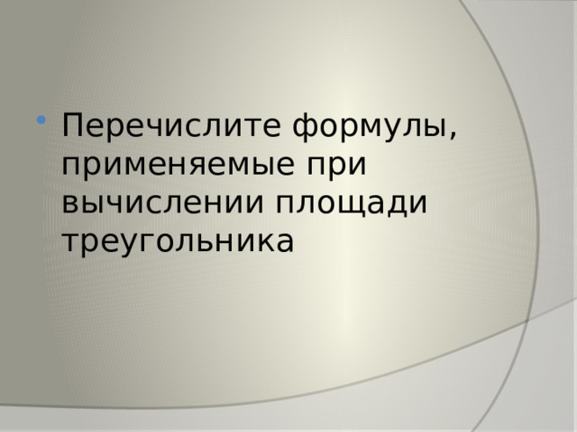 Перечислите формулы, применяемые при вычислении площади треугольника 