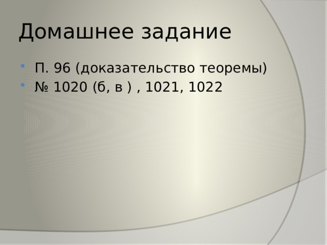 Домашнее задание П. 96 (доказательство теоремы) № 1020 (б, в ) , 1021, 1022 