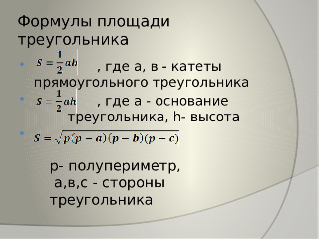 Формулы площади треугольника  , где а, в - катеты прямоугольного треугольника  , где а - основание треугольника, h- высота р- полупериметр,  а,в,с - стороны треугольника 