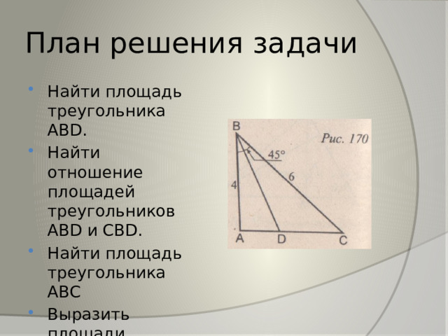 План решения задачи Найти площадь треугольника АВD. Найти отношение площадей треугольников АВD и СВD. Найти площадь треугольника АВС Выразить площади треугольников 