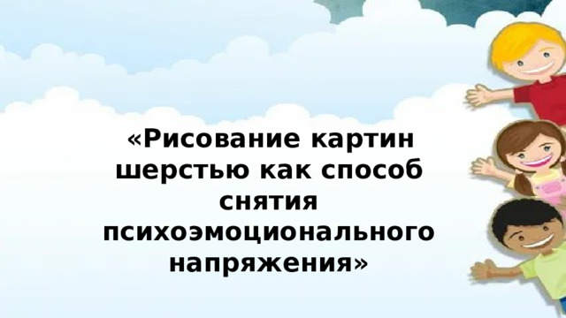  «Рисование картин шерстью как способ снятия психоэмоционального напряжения» 