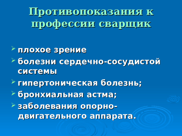 Противопоказания к профессии сварщик  плохое зрение болезни сердечно-сосудистой системы гипертоническая болезнь; бронхиальная астма; заболевания опорно-двигательного аппарата. 