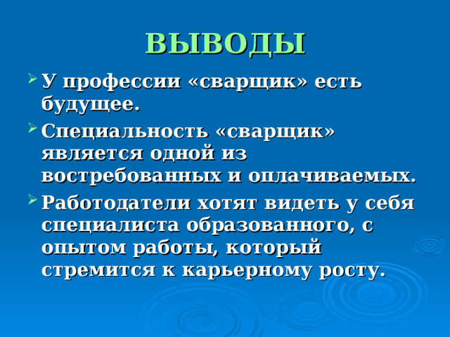 ВЫВОДЫ У профессии «сварщик» есть будущее. Специальность «сварщик» является одной из востребованных и оплачиваемых. Работодатели хотят видеть у себя специалиста образованного, с опытом работы, который стремится к карьерному росту. 