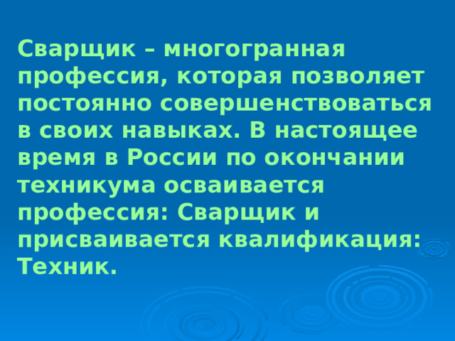 Сварщик – многогранная профессия, которая позволяет постоянно совершенствоваться в своих навыках. В настоящее время в России по окончании техникума осваивается профессия: Сварщик и присваивается квалификация: Техник. 