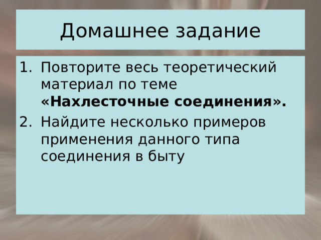 Повторите весь теоретический материал по теме «Нахлесточные соединения». Найдите несколько примеров применения данного типа соединения в быту  