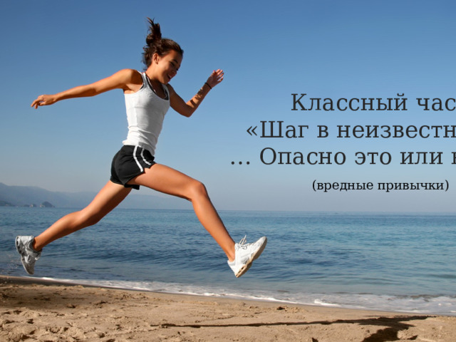 Классный час  «Шаг в неизвестность … Опасно это или нет?»  (вредные привычки) 