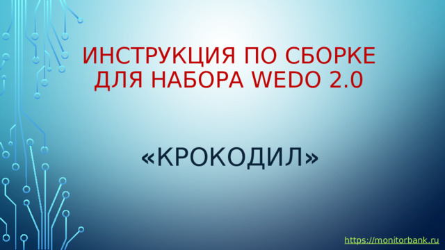 Инструкция по сборке для набора wedo 2.0 « Крокодил » https:// monitorbank.ru 