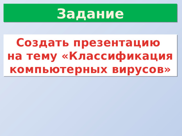 Задание Создать презентацию  на тему «Классификация компьютерных вирусов» 