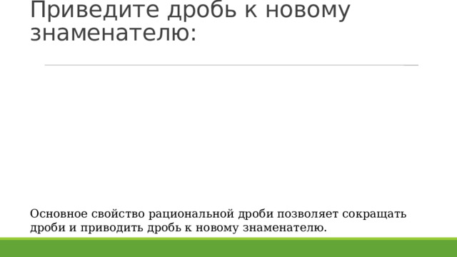 Приведите дробь к новому знаменателю: Основное свойство рациональной дроби позволяет сокращать дроби и приводить дробь к новому знаменателю. 