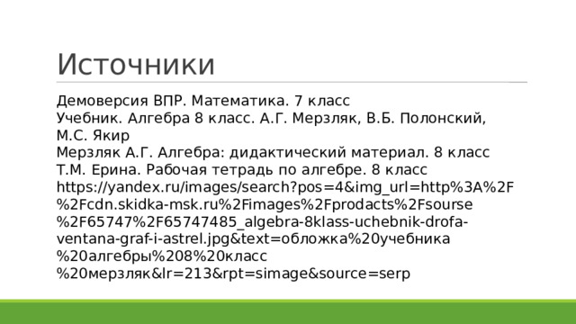 Источники Демоверсия ВПР. Математика. 7 класс Учебник. Алгебра 8 класс. А.Г. Мерзляк, В.Б. Полонский, М.С. Якир Мерзляк А.Г. Алгебра: дидактический материал. 8 класс Т.М. Ерина. Рабочая тетрадь по алгебре. 8 класс https://yandex.ru/images/search?pos=4&img_url=http%3A%2F%2Fcdn.skidka-msk.ru%2Fimages%2Fprodacts%2Fsourse%2F65747%2F65747485_algebra-8klass-uchebnik-drofa-ventana-graf-i-astrel.jpg&text=обложка%20учебника%20алгебры%208%20класс%20мерзляк&lr=213&rpt=simage&source=serp 