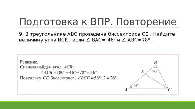 Подготовка к ВПР. Повторение 9. В треугольнике ABC проведена биссектриса CE . Найдите величину угла BCE , если ∠ BAC= 46 0 и ∠ ABC=78 0 . 