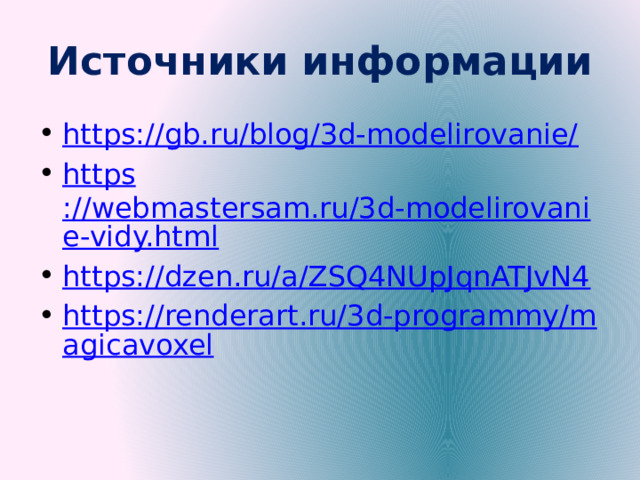 Источники информации https://gb.ru/blog/3d-modelirovanie/ https ://webmastersam.ru/3d-modelirovanie-vidy.html https://dzen.ru/a/ZSQ4NUpJqnATJvN4 https://renderart.ru/3d-programmy/magicavoxel 