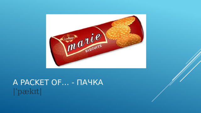 A packet of… - пачка  |ˈpækɪt| 