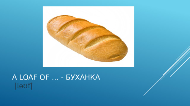 A loaf of … - буханка    |ləʊf|   