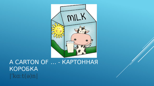 A carton of … - картонная коробка  |ˈkɑːt(ə)n|   