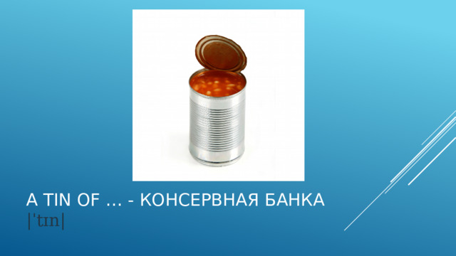 A tin of … - консервная банка  |ˈtɪn| 