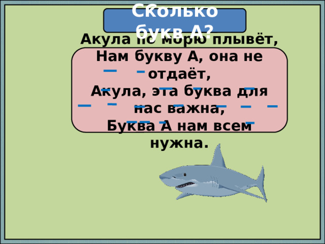 Сколько букв А? Стишок Акула по морю плывёт,  Нам букву А, она не отдаёт,  Акула, эта буква для нас важна,  Буква А нам всем нужна. 