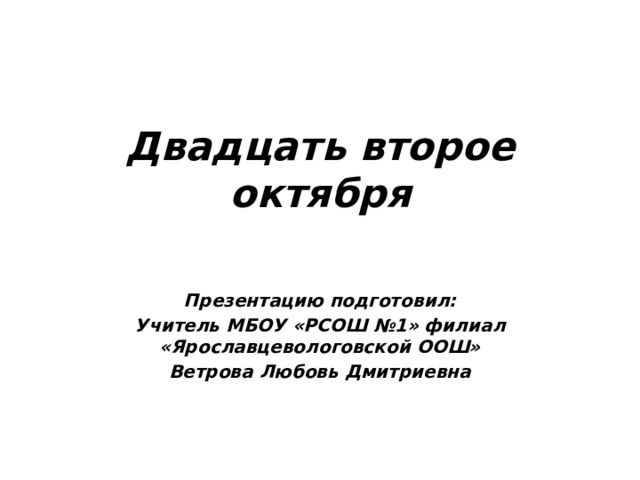 Двадцать второе октября Презентацию подготовил: Учитель МБОУ «РСОШ №1» филиал «Ярославцевологовской ООШ» Ветрова Любовь Дмитриевна 