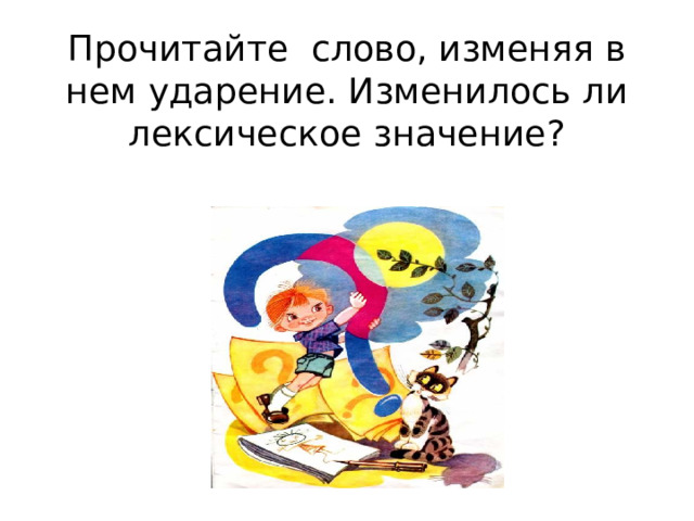 Прочитайте слово, изменяя в нем ударение. Изменилось ли лексическое значение? 