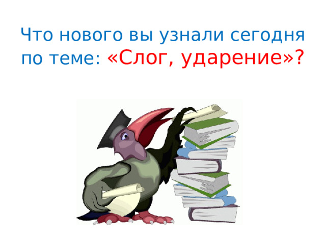 Что нового вы узнали сегодня по теме: «Слог, ударение»? 