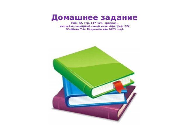 Домашнее задание  Пар. 42, стр. 117-120, правило,  выписать словарные слова в словарь, упр. 222  (Учебник Т.А. Ладыженская 2023 год).   