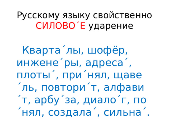 Русскому языку свойственно СИЛОВО´Е ударение  Кварта´лы, шофёр, инжене´ры, адреса´, плоты´, при´нял, щаве´ль, повтори´т, алфави´т, арбу´за, диало´г, по´нял, создала´, сильна´. 