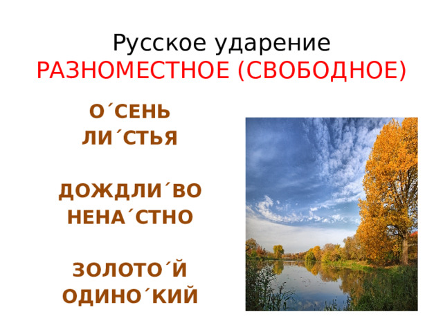 Русское ударение РАЗНОМЕСТНОЕ (СВОБОДНОЕ) О´СЕНЬ ЛИ´СТЬЯ  ДОЖДЛИ´ВО НЕНА´СТНО  ЗОЛОТО´Й ОДИНО´КИЙ 