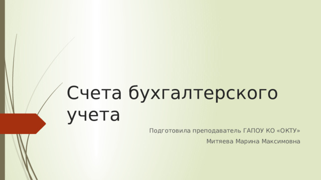 Счета бухгалтерского учета Подготовила преподаватель ГАПОУ КО «ОКТУ» Митяева Марина Максимовна 