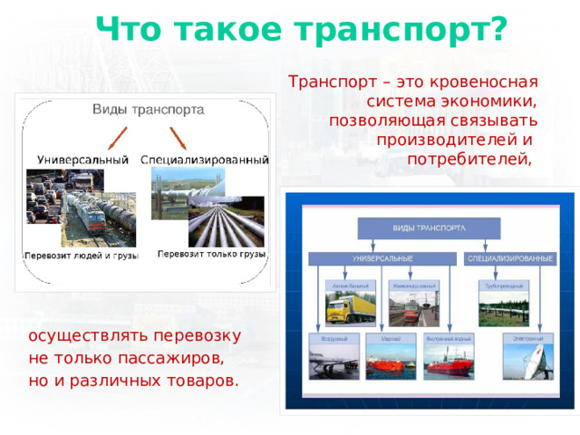 Что такое транспорт? Транспорт – это кровеносная система экономики, позволяющая связывать производителей и потребителей, осуществлять перевозку не только пассажиров, но и различных товаров. 