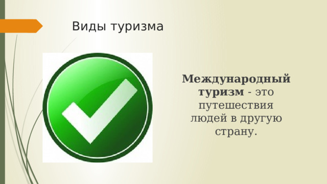 Виды туризма Международный туризм - это путешествия людей в другую страну. 