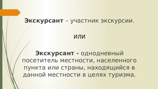 Экскурсант – участник экскурсии.  ИЛИ  Экскурсант - однодневный посетитель местности, населенного пункта или страны, находящийся в данной местности в целях туризма. 