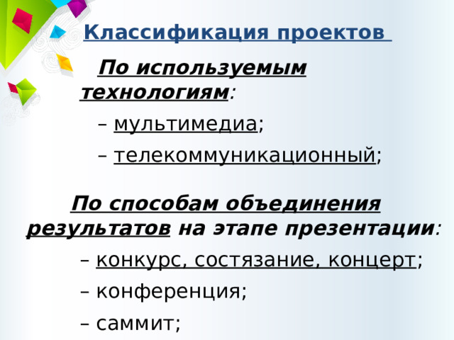 Классификация проектов По используемым технологиям : – мультимедиа ; – телекоммуникационный ;  По способам объединения результатов на этапе презентации : – конкурс, состязание, концерт ; – конференция; – саммит; 