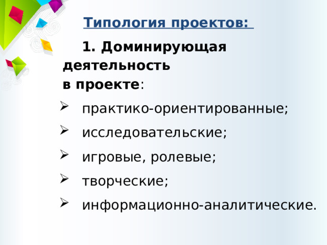 Типология проектов: 1. Доминирующая деятельность  в проекте : практико-ориентированные; исследовательские; игровые, ролевые; творческие; информационно-аналитические. 