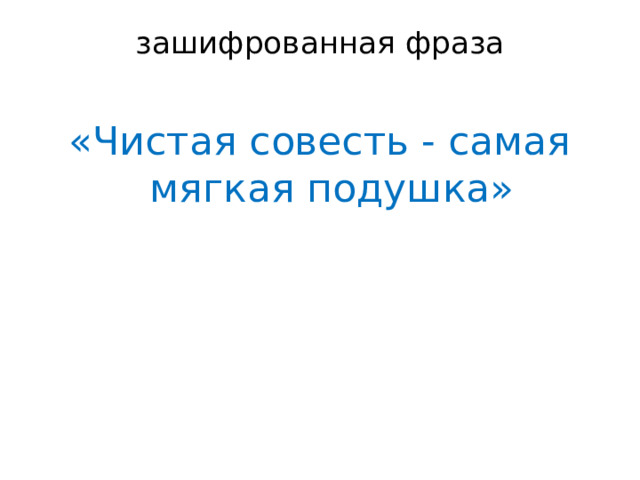 зашифрованная фраза   «Чистая совесть - самая мягкая подушка» 