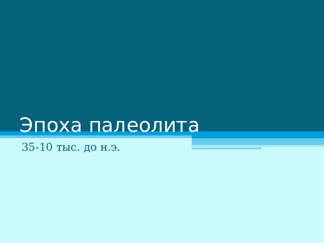 Эпоха палеолита 35-10 тыс. до н.э. 