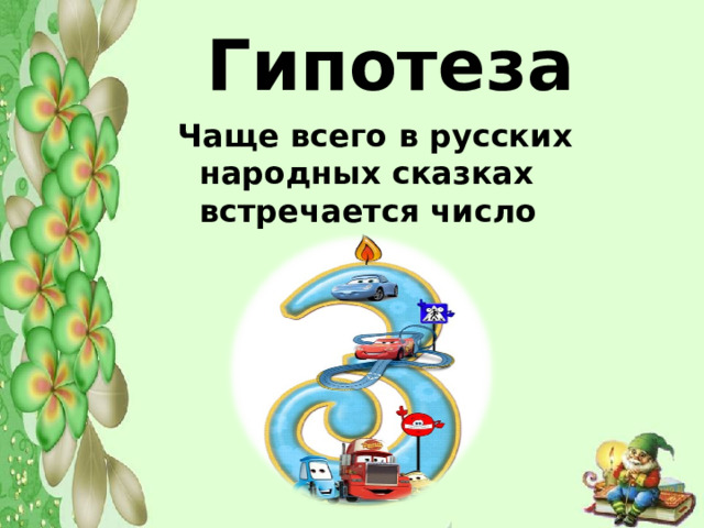  Гипотеза   Чаще всего в русских народных сказках встречается число  Чаще всего в русских народных сказках встречается число  