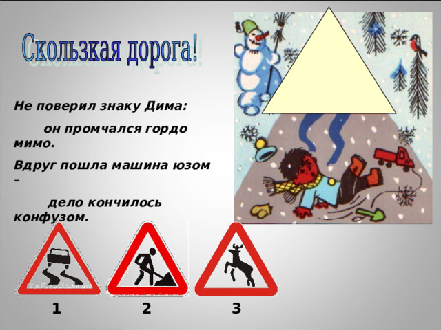 Не поверил знаку Дима:  он промчался гордо мимо. Вдруг пошла машина юзом –  дело кончилось конфузом. 1 2 3 