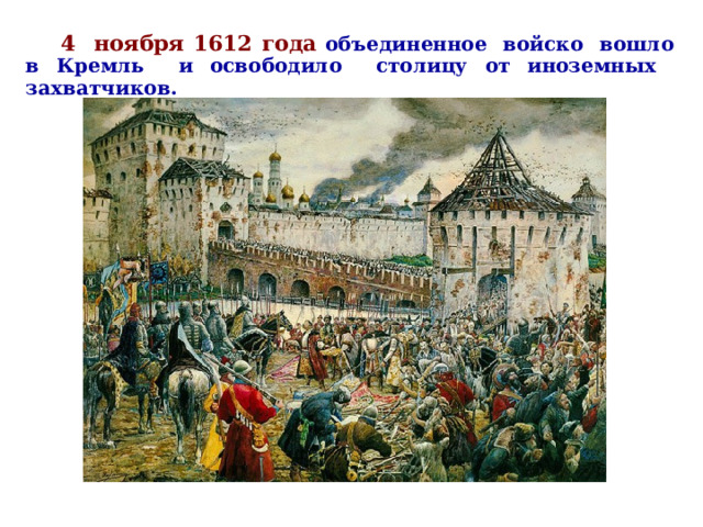   4 ноября 1612 года объединенное войско вошло в Кремль и освободило столицу от иноземных захватчиков.  