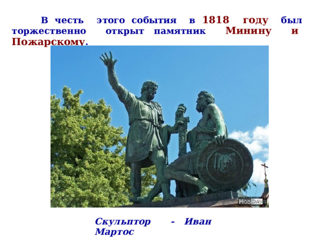    В честь этого события в 1818 году был торжественно открыт памятник Минину и Пожарскому .  Скульптор - Иван Мартос 