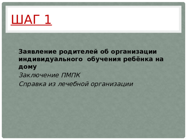 Шаг 1 Заявление родителей об организации индивидуального обучения ребёнка на дому Заключение ПМПК Справка из лечебной организации   