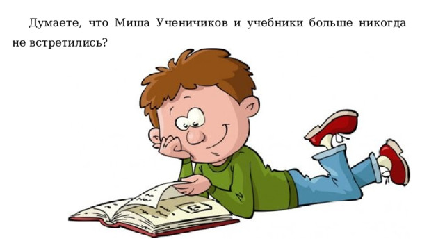  Думаете, что Миша Ученичиков и учебники больше никогда не встретились? 