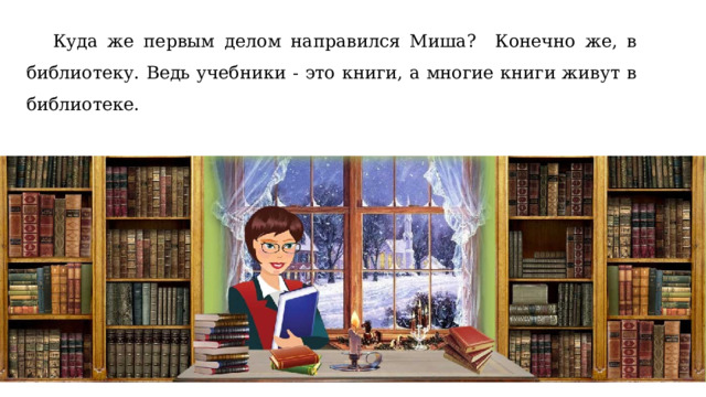  Куда же первым делом направился Миша? Конечно же, в библиотеку. Ведь учебники - это книги, а многие книги живут в библиотеке. 